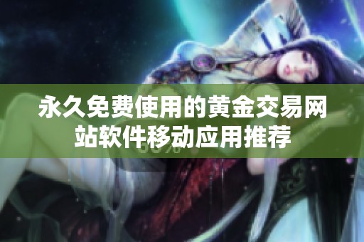 永久免费使用的黄金交易网站软件移动应用推荐
