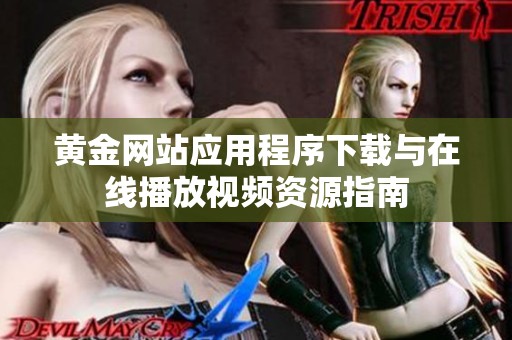黄金网站应用程序下载与在线播放视频资源指南