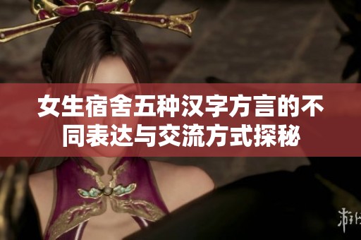 女生宿舍五种汉字方言的不同表达与交流方式探秘
