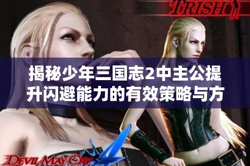 揭秘少年三国志2中主公提升闪避能力的有效策略与方法分析
