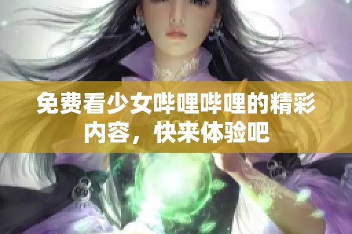 免费看少女哔哩哔哩的精彩内容，快来体验吧