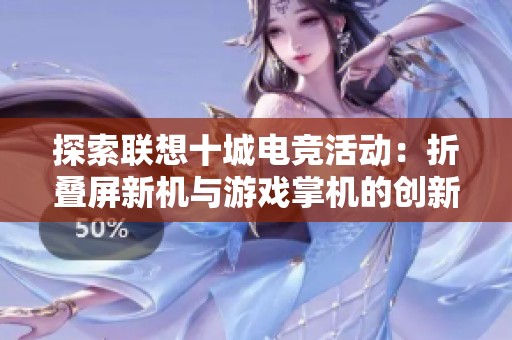 探索联想十城电竞活动：折叠屏新机与游戏掌机的创新融合之旅