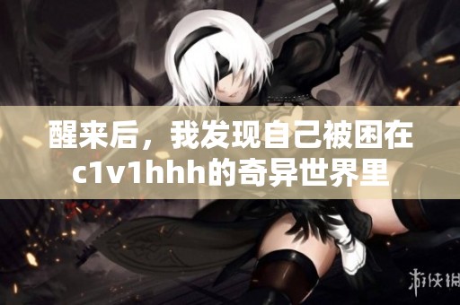 醒来后，我发现自己被困在c1v1hhh的奇异世界里