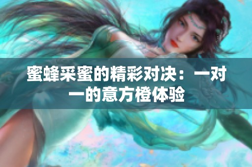 蜜蜂采蜜的精彩对决：一对一的意方橙体验
