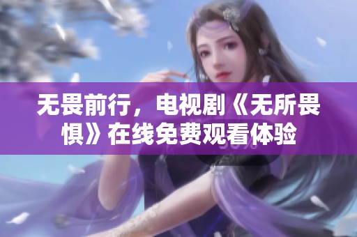 无畏前行，电视剧《无所畏惧》在线免费观看体验
