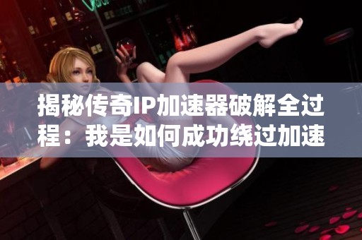 揭秘传奇IP加速器破解全过程：我是如何成功绕过加速器的限制的