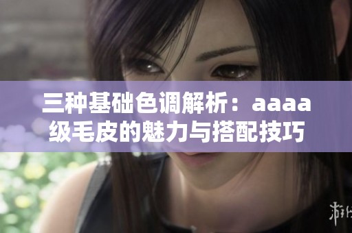 三种基础色调解析：aaaa级毛皮的魅力与搭配技巧