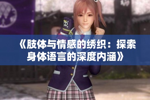 《肢体与情感的绣织：探索身体语言的深度内涵》