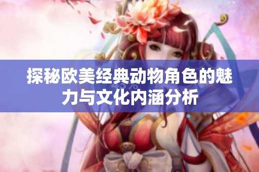 探秘欧美经典动物角色的魅力与文化内涵分析