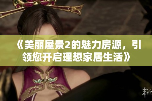 《美丽屋景2的魅力房源，引领您开启理想家居生活》
