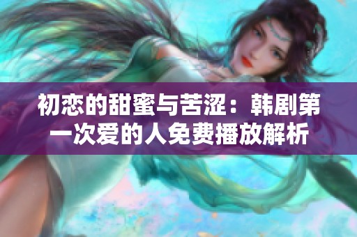 初恋的甜蜜与苦涩：韩剧第一次爱的人免费播放解析