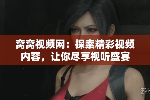 窝窝视频网：探索精彩视频内容，让你尽享视听盛宴