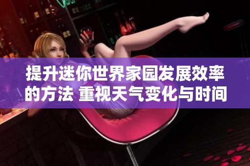 提升迷你世界家园发展效率的方法 重视天气变化与时间管理的技巧介绍