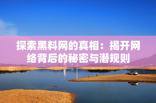 探索黑料网的真相：揭开网络背后的秘密与潜规则