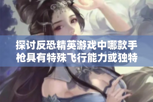 探讨反恐精英游戏中哪款手枪具有特殊飞行能力或独特特效的详细解析