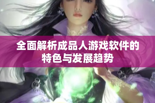 全面解析成品人游戏软件的特色与发展趋势