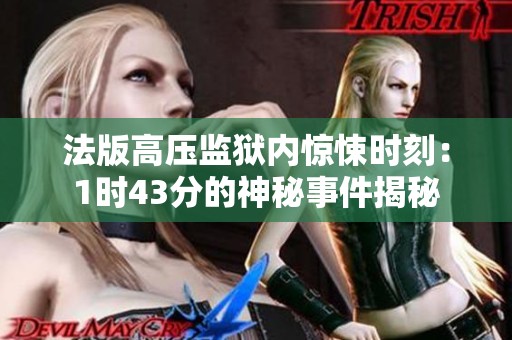 法版高压监狱内惊悚时刻：1时43分的神秘事件揭秘