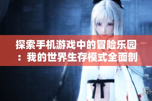 探索手机游戏中的冒险乐园：我的世界生存模式全面剖析与攻略助你畅游