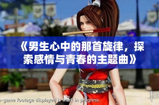 《男生心中的那首旋律，探索感情与青春的主题曲》