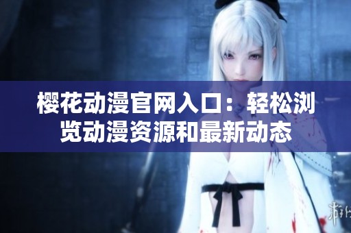 樱花动漫官网入口：轻松浏览动漫资源和最新动态
