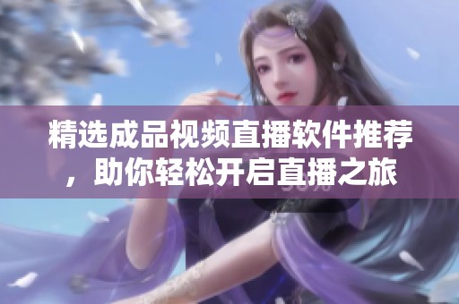 精选成品视频直播软件推荐，助你轻松开启直播之旅