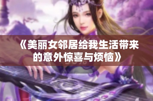 《美丽女邻居给我生活带来的意外惊喜与烦恼》