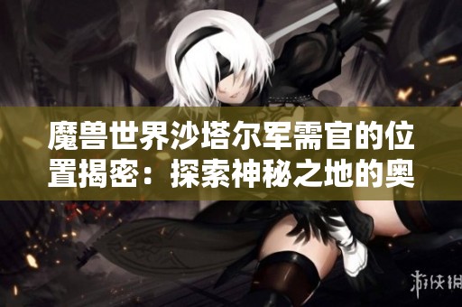 魔兽世界沙塔尔军需官的位置揭密：探索神秘之地的奥秘