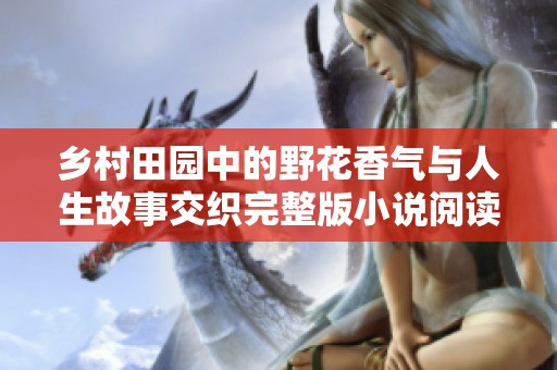 乡村田园中的野花香气与人生故事交织完整版小说阅读指南