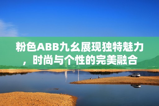 粉色ABB九幺展现独特魅力，时尚与个性的完美融合