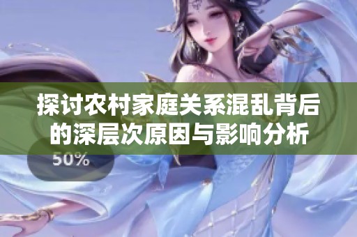 探讨农村家庭关系混乱背后的深层次原因与影响分析