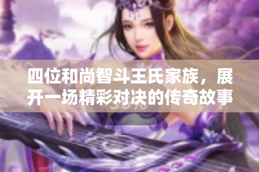 四位和尚智斗王氏家族，展开一场精彩对决的传奇故事