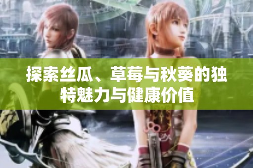 探索丝瓜、草莓与秋葵的独特魅力与健康价值