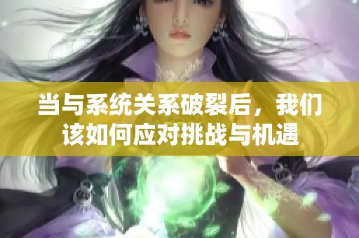 当与系统关系破裂后，我们该如何应对挑战与机遇