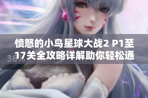 愤怒的小鸟星球大战2 P1至17关全攻略详解助你轻松通关