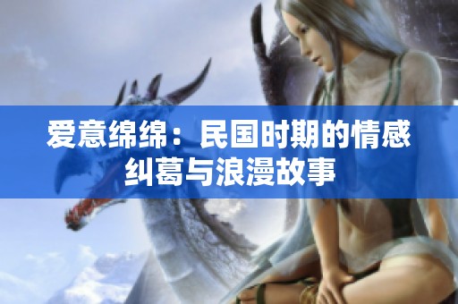 爱意绵绵：民国时期的情感纠葛与浪漫故事