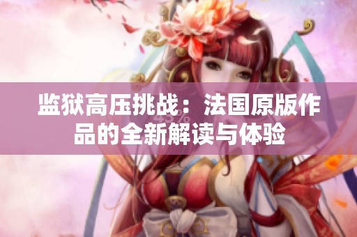 监狱高压挑战：法国原版作品的全新解读与体验