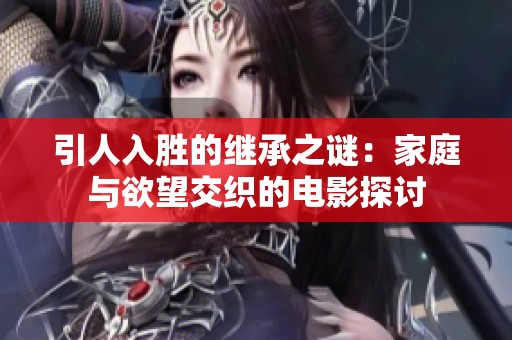 引人入胜的继承之谜：家庭与欲望交织的电影探讨