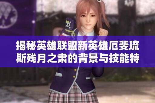 揭秘英雄联盟新英雄厄斐琉斯残月之肃的背景与技能特点分析