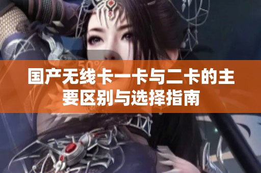 国产无线卡一卡与二卡的主要区别与选择指南