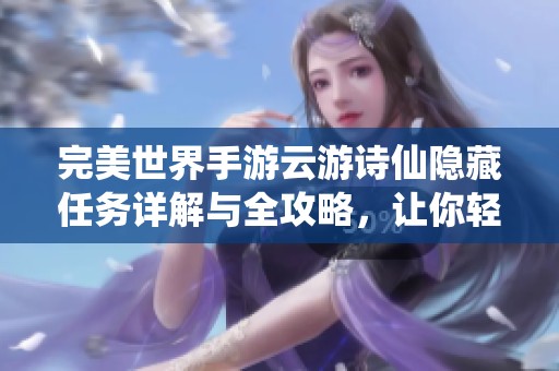 完美世界手游云游诗仙隐藏任务详解与全攻略，让你轻松开启冒险之旅