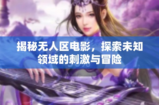 揭秘无人区电影，探索未知领域的刺激与冒险