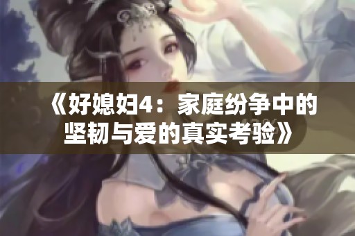 《好媳妇4：家庭纷争中的坚韧与爱的真实考验》