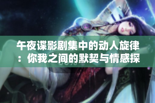 午夜谍影剧集中的动人旋律：你我之间的默契与情感探索