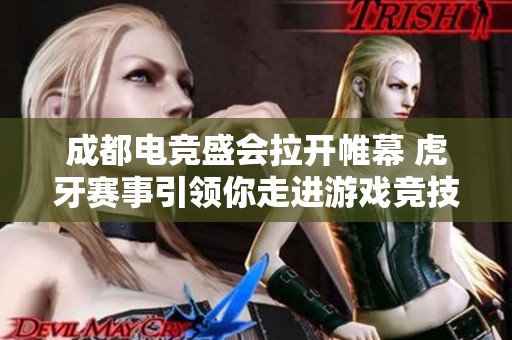 成都电竞盛会拉开帷幕 虎牙赛事引领你走进游戏竞技的巅峰体验