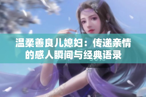 温柔善良儿媳妇：传递亲情的感人瞬间与经典语录