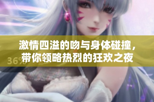 激情四溢的吻与身体碰撞，带你领略热烈的狂欢之夜
