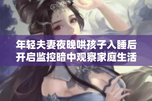 年轻夫妻夜晚哄孩子入睡后开启监控暗中观察家庭生活趣事