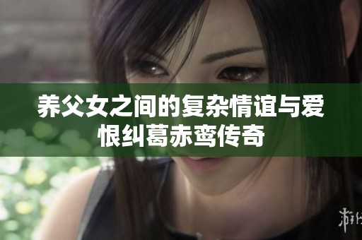 养父女之间的复杂情谊与爱恨纠葛赤鸾传奇