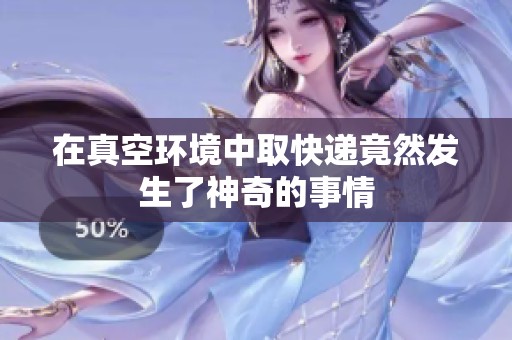 在真空环境中取快递竟然发生了神奇的事情