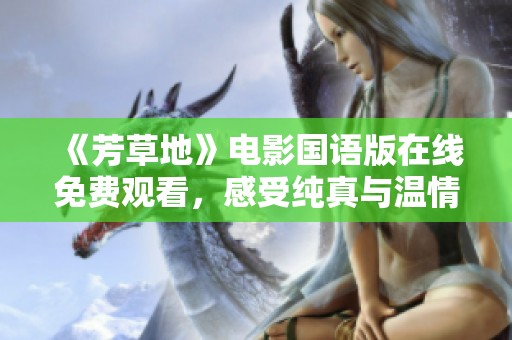 《芳草地》电影国语版在线免费观看，感受纯真与温情的故事